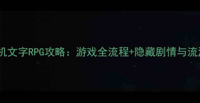 图片 必玩武侠单机文字RPG攻略：游戏全流程+隐藏剧情与流派搭配指南1