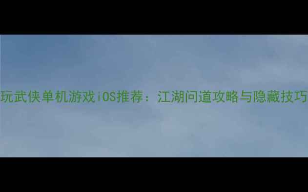 图片 必玩武侠单机游戏iOS推荐：江湖问道攻略与隐藏技巧全