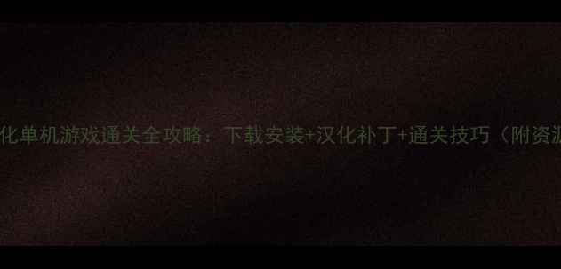 图片 必玩汉化单机游戏通关全攻略：下载安装+汉化补丁+通关技巧（附资源包）1