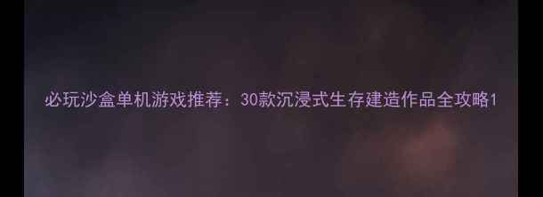 图片 必玩沙盒单机游戏推荐：30款沉浸式生存建造作品全攻略1