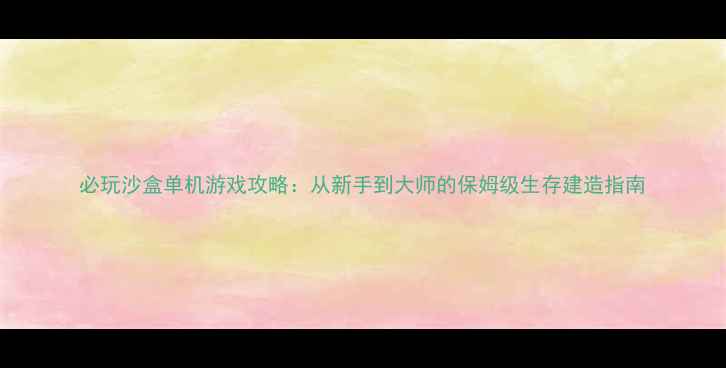 图片 必玩沙盒单机游戏攻略：从新手到大师的保姆级生存建造指南