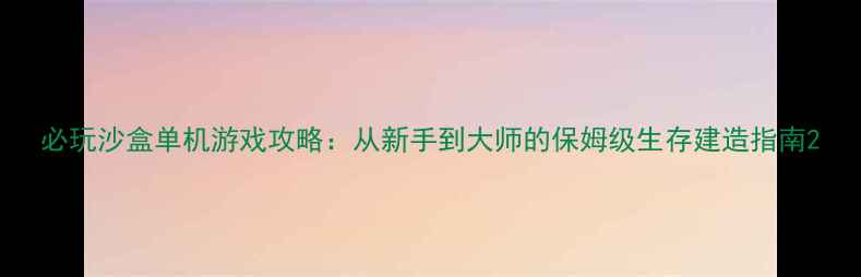 图片 必玩沙盒单机游戏攻略：从新手到大师的保姆级生存建造指南2