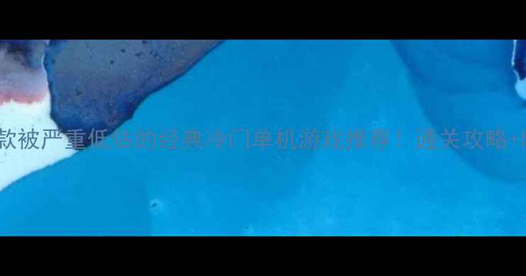 图片 必玩清单10款被严重低估的经典冷门单机游戏推荐！通关攻略+隐藏成就全2