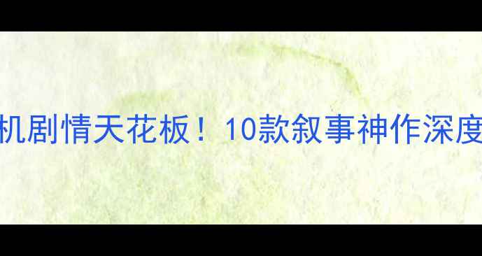 图片 必玩清单单机剧情天花板！10款叙事神作深度与通关攻略