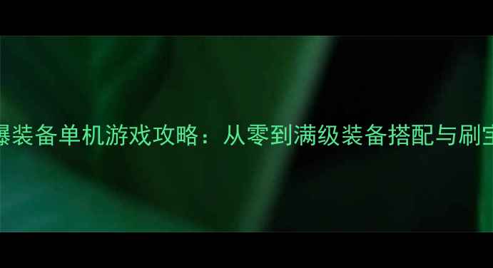 图片 必玩爆装备单机游戏攻略：从零到满级装备搭配与刷宝秘籍