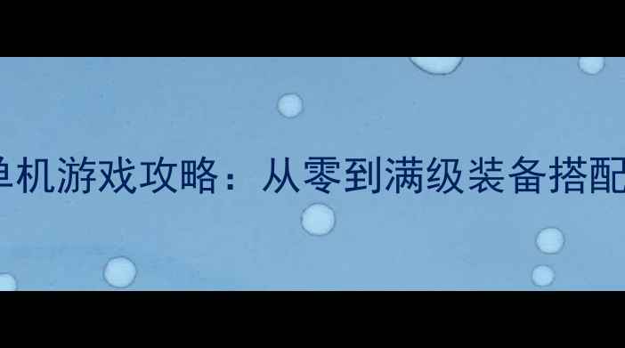 图片 必玩爆装备单机游戏攻略：从零到满级装备搭配与刷宝秘籍1