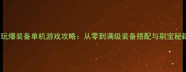 图片 必玩爆装备单机游戏攻略：从零到满级装备搭配与刷宝秘籍2