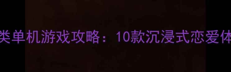 图片 必玩爱情类单机游戏攻略：10款沉浸式恋爱体验大公开