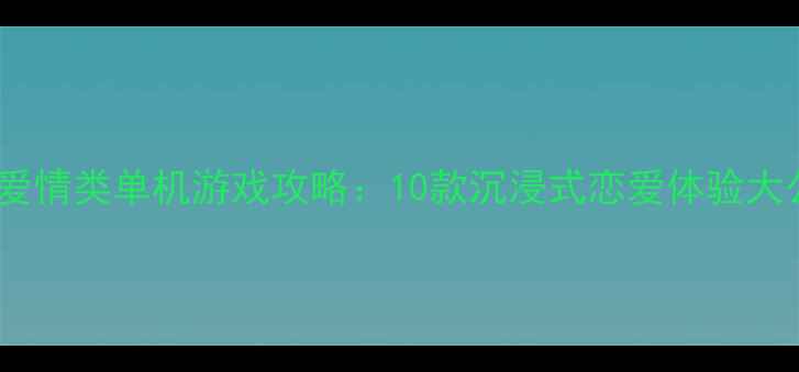 图片 必玩爱情类单机游戏攻略：10款沉浸式恋爱体验大公开1