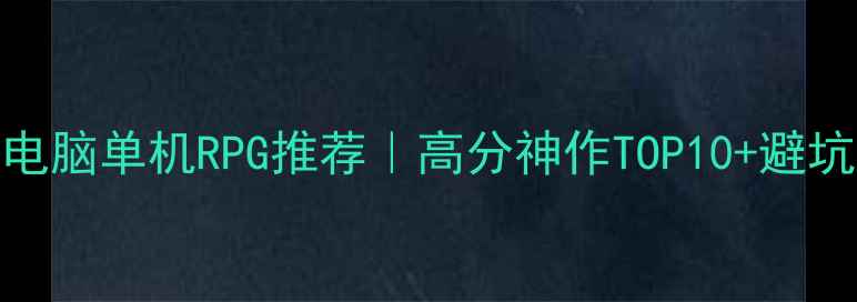图片 必玩电脑单机RPG推荐｜高分神作TOP10+避坑指南