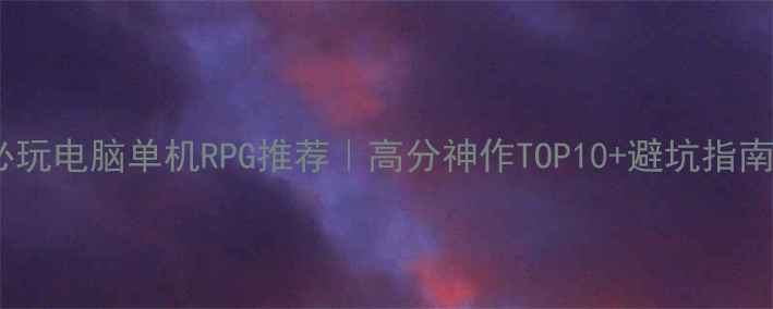 图片 必玩电脑单机RPG推荐｜高分神作TOP10+避坑指南1