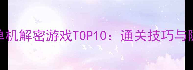 图片 必玩电脑单机解密游戏TOP10：通关技巧与隐藏结局全