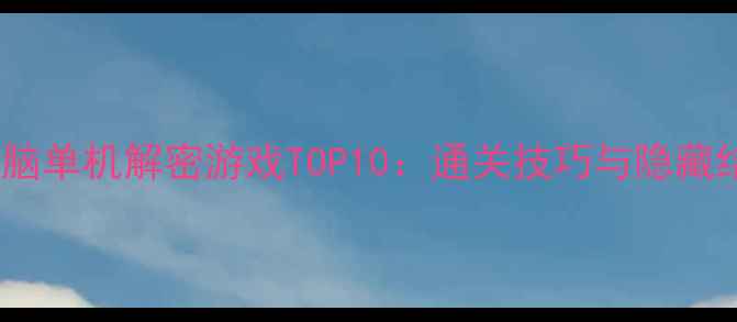 图片 必玩电脑单机解密游戏TOP10：通关技巧与隐藏结局全2