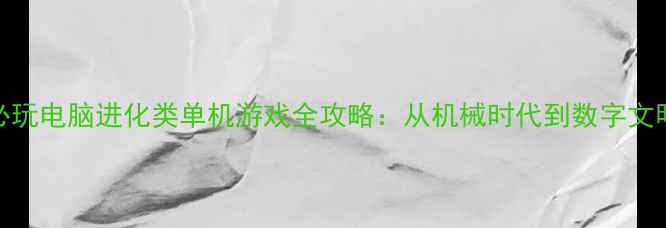 图片 必玩电脑进化类单机游戏全攻略：从机械时代到数字文明