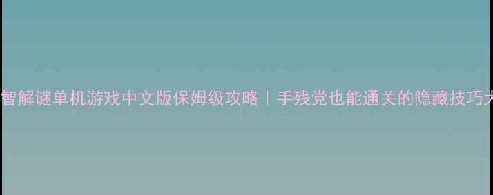 图片 必玩益智解谜单机游戏中文版保姆级攻略｜手残党也能通关的隐藏技巧大公开1
