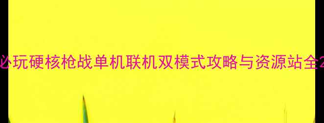 图片 必玩硬核枪战单机联机双模式攻略与资源站全2
