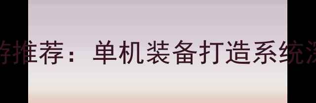图片 必玩硬核生存手游推荐：单机装备打造系统深度与全流程攻略