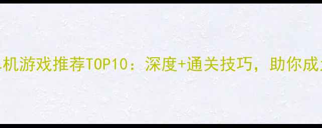图片 必玩策略单机游戏推荐TOP10：深度+通关技巧，助你成为游戏大师