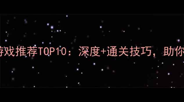图片 必玩策略单机游戏推荐TOP10：深度+通关技巧，助你成为游戏大师2