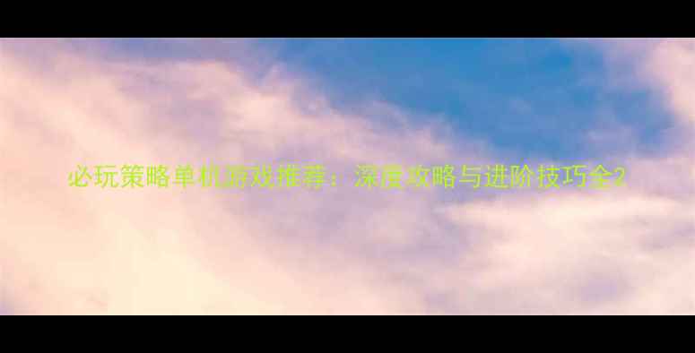 图片 必玩策略单机游戏推荐：深度攻略与进阶技巧全2