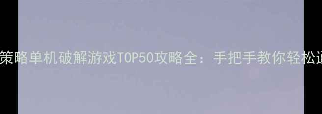 图片 必玩策略单机破解游戏TOP50攻略全：手把手教你轻松通关1