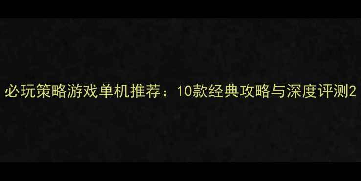 图片 必玩策略游戏单机推荐：10款经典攻略与深度评测2