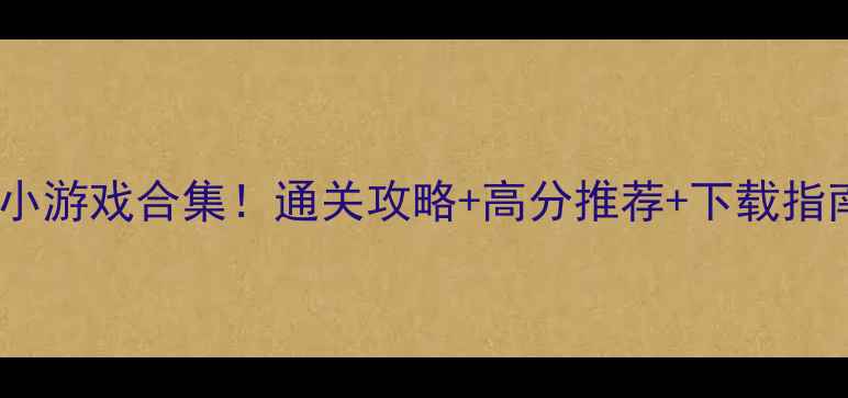 图片 必玩经典单机小游戏合集！通关攻略+高分推荐+下载指南（附资源）1