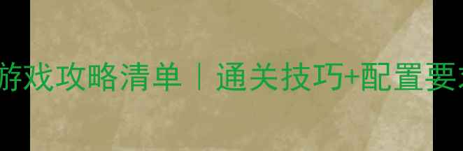 图片 必玩经典单机游戏攻略清单｜通关技巧+配置要求+防沉迷指南