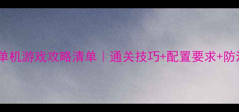 图片 必玩经典单机游戏攻略清单｜通关技巧+配置要求+防沉迷指南1