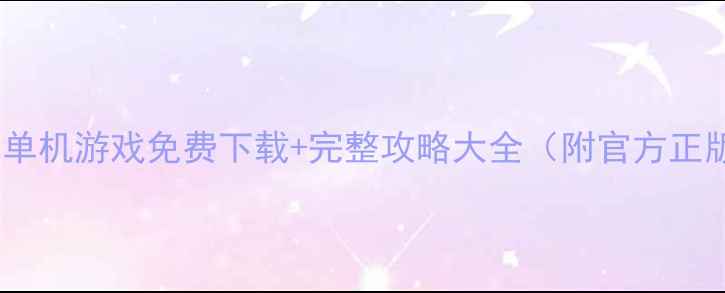 图片 必玩经典电脑单机游戏免费下载+完整攻略大全（附官方正版获取方式）1