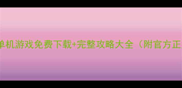 图片 必玩经典电脑单机游戏免费下载+完整攻略大全（附官方正版获取方式）2