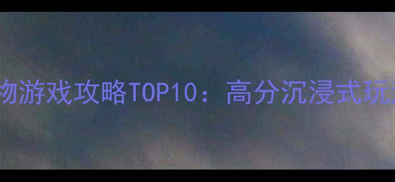 图片 必玩美国野生动物游戏攻略TOP10：高分沉浸式玩法+隐藏彩蛋全！