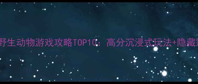 图片 必玩美国野生动物游戏攻略TOP10：高分沉浸式玩法+隐藏彩蛋全！2