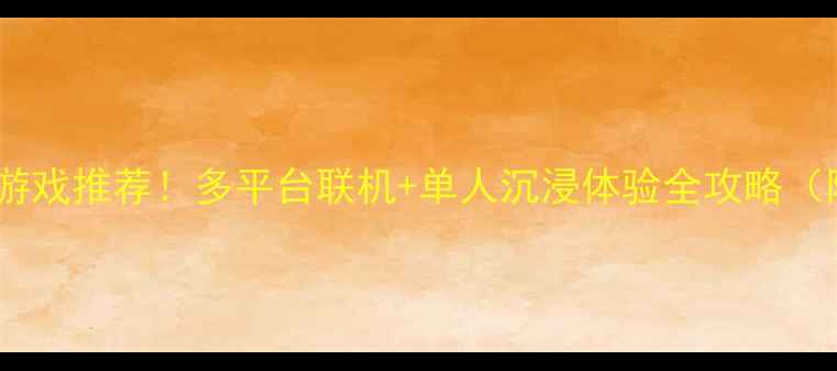 图片 必玩联机单机游戏推荐！多平台联机+单人沉浸体验全攻略（附下载技巧）1
