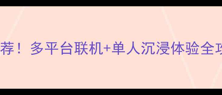 图片 必玩联机单机游戏推荐！多平台联机+单人沉浸体验全攻略（附下载技巧）2