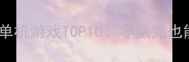 图片 必玩自由度天花板单机游戏TOP10！零氪党也能沉浸式体验世界1