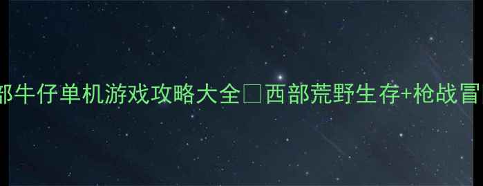 图片 必玩西部牛仔单机游戏攻略大全✨西部荒野生存+枪战冒险全🔫2