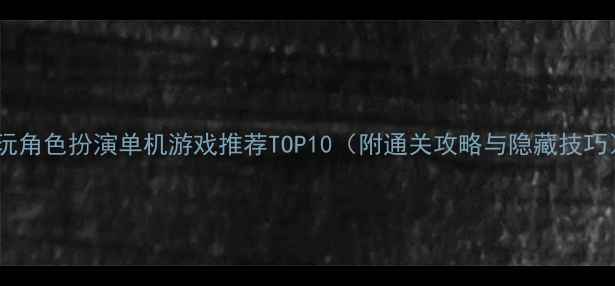 图片 必玩角色扮演单机游戏推荐TOP10（附通关攻略与隐藏技巧）1