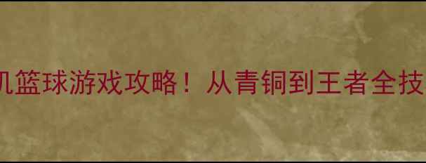 图片 必玩零氪单机篮球游戏攻略！从青铜到王者全技巧大公开🏀2