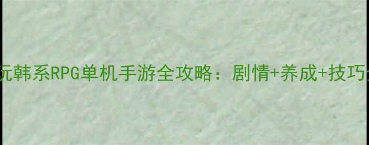 图片 必玩韩系RPG单机手游全攻略：剧情+养成+技巧全2