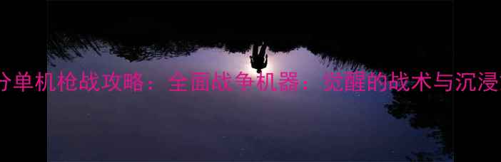图片 必玩高分单机枪战攻略：全面战争机器：觉醒的战术与沉浸式体验2