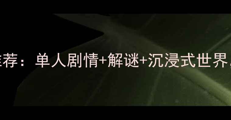 图片 必玩高口碑探险单机游戏推荐：单人剧情+解谜+沉浸式世界，120小时沉浸体验全攻略2