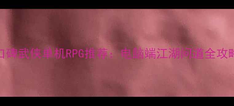 图片 必玩高口碑武侠单机RPG推荐：电脑端江湖问道全攻略与深度