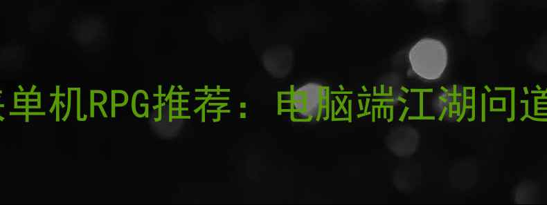 图片 必玩高口碑武侠单机RPG推荐：电脑端江湖问道全攻略与深度2