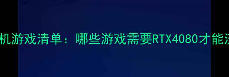 图片 必玩高配单机游戏清单：哪些游戏需要RTX4080才能流畅运行？1