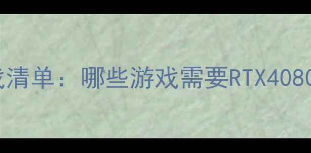 图片 必玩高配单机游戏清单：哪些游戏需要RTX4080才能流畅运行？2