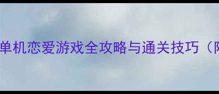 图片 必玩！10款剧情类单机恋爱游戏全攻略与通关技巧（附角色养成指南）2