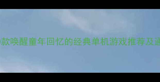 图片 必玩！10款唤醒童年回忆的经典单机游戏推荐及通关攻略1