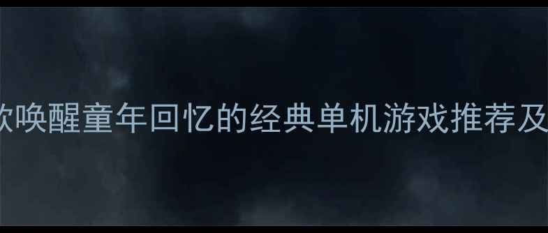 图片 必玩！10款唤醒童年回忆的经典单机游戏推荐及通关攻略2