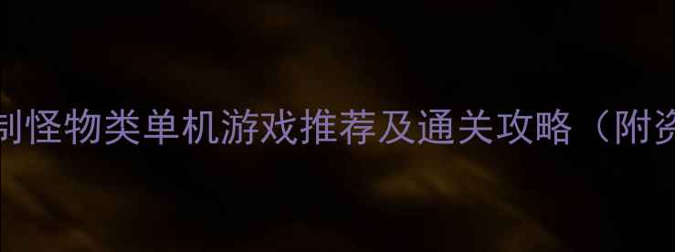 图片 必玩！10款控制怪物类单机游戏推荐及通关攻略（附资源获取技巧）